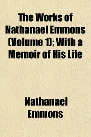 Cover of The Works of Nathanael Emmons Volume 1; With a Memoir of His Life