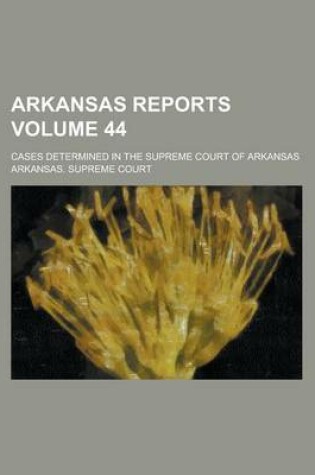 Cover of Arkansas Reports; Cases Determined in the Supreme Court of Arkansas Volume 44