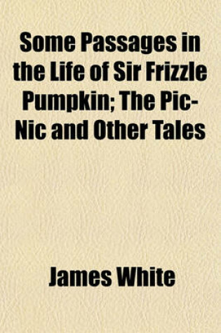 Cover of Some Passages in the Life of Sir Frizzle Pumpkin; The PIC-Nic and Other Tales