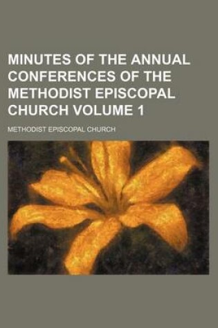 Cover of Minutes of the Annual Conferences of the Methodist Episcopal Church Volume 1
