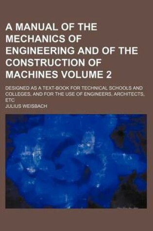 Cover of A Manual of the Mechanics of Engineering and of the Construction of Machines Volume 2; Designed as a Text-Book for Technical Schools and Colleges, and for the Use of Engineers, Architects, Etc