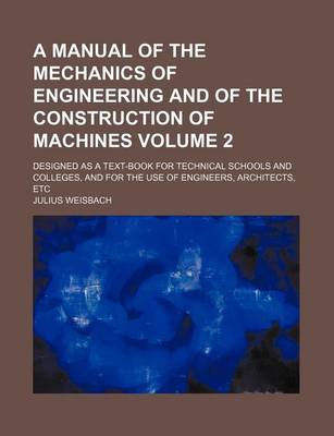 Book cover for A Manual of the Mechanics of Engineering and of the Construction of Machines Volume 2; Designed as a Text-Book for Technical Schools and Colleges, and for the Use of Engineers, Architects, Etc