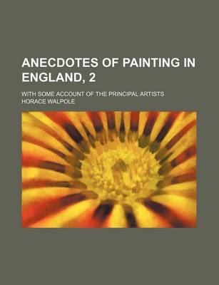 Book cover for Anecdotes of Painting in England, 2; With Some Account of the Principal Artists