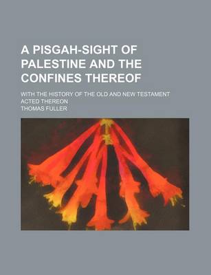 Book cover for A Pisgah-Sight of Palestine and the Confines Thereof; With the History of the Old and New Testament Acted Thereon