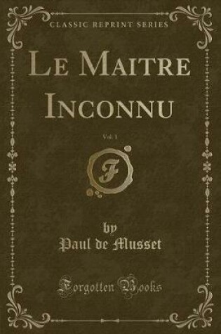 Cover of Le Maitre Inconnu, Vol. 1 (Classic Reprint)