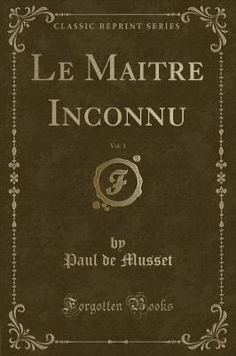 Book cover for Le Maitre Inconnu, Vol. 1 (Classic Reprint)