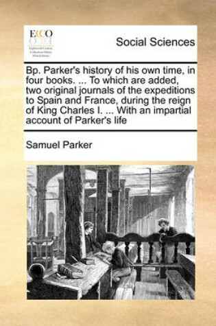 Cover of Bp. Parker's history of his own time, in four books. ... To which are added, two original journals of the expeditions to Spain and France, during the reign of King Charles I. ... With an impartial account of Parker's life