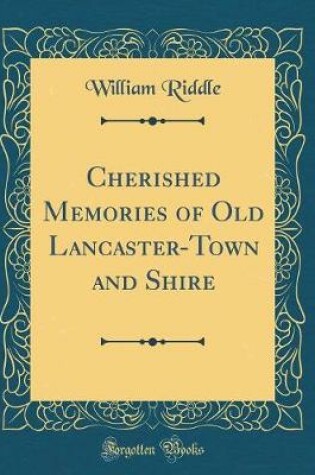 Cover of Cherished Memories of Old Lancaster-Town and Shire (Classic Reprint)