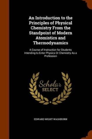 Cover of An Introduction to the Principles of Physical Chemistry from the Standpoint of Modern Atomistics and Thermodynamics