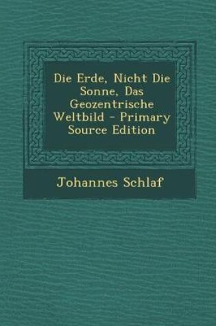 Cover of Die Erde, Nicht Die Sonne, Das Geozentrische Weltbild - Primary Source Edition