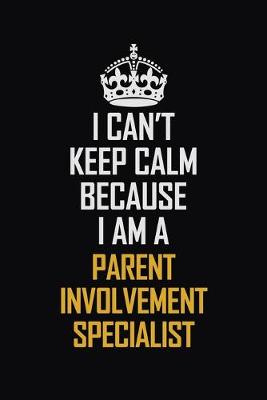 Book cover for I Can't Keep Calm Because I Am A Parent Involvement Specialist