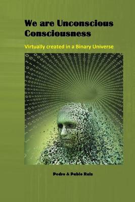 Book cover for We are Unconscious Consciousness, Virtually created in a Binary Universe