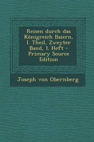 Cover of Reisen Durch Das Konigreich Baiern, I. Theil, Zweyter Band, I. Heft - Primary Source Edition