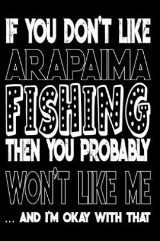 Cover of If You Don't Like Arapaima Fishing Then You Probably Won't Like Me And I'm Okay With That