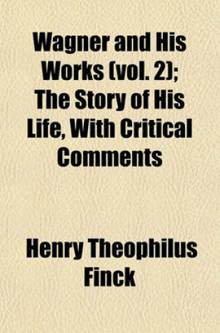 Cover of Wagner and His Works (Vol. 2); The Story of His Life, with Critical Comments