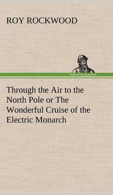Book cover for Through the Air to the North Pole or The Wonderful Cruise of the Electric Monarch