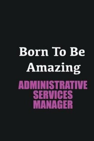 Cover of Born to me Amazing Administrative Services Manager