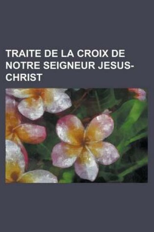 Cover of Traite de La Croix de Notre Seigneur Jesus-Christ