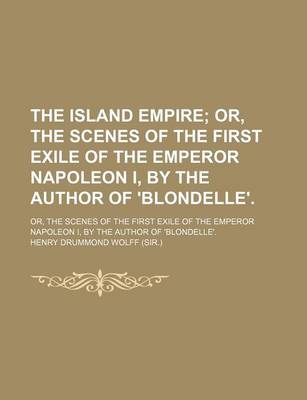 Book cover for The Island Empire; Or, the Scenes of the First Exile of the Emperor Napoleon I, by the Author of 'Blondelle' Or, the Scenes of the First Exile of the Emperor Napoleon I, by the Author of 'Blondelle'.