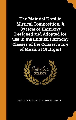 Book cover for The Material Used in Musical Composition. a System of Harmony Designed and Adopted for Use in the English Harmony Classes of the Conservatory of Music at Stuttgart