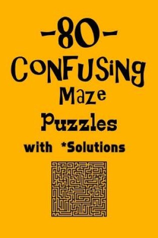 Cover of 80 Confusing Maze Puzzles with Solutions