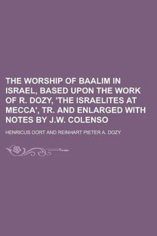 Cover of The Worship of Baalim in Israel, Based Upon the Work of R. Dozy, 'The Israelites at Mecca', Tr. and Enlarged with Notes by J.W. Colenso