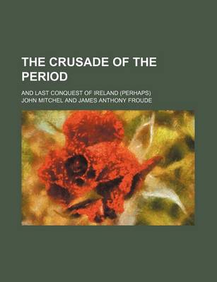 Book cover for The Crusade of the Period; And Last Conquest of Ireland (Perhaps)