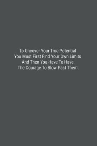 Cover of To Uncover Your True Potential You Must First Find Your Own Limits And Then You Have To Have The Courage To Blow Past Them.