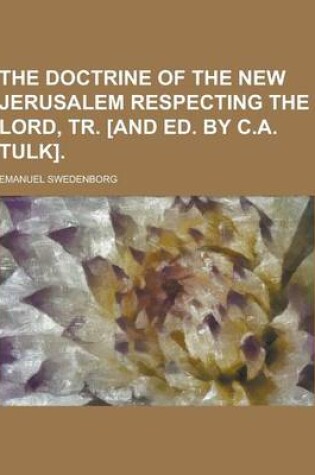 Cover of The Doctrine of the New Jerusalem Respecting the Lord, Tr. [And Ed. by C.A. Tulk]