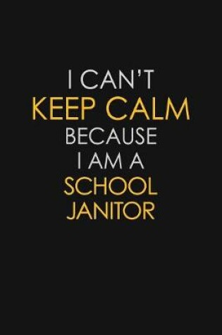 Cover of I Can't Keep Calm Because I Am A School Janitor