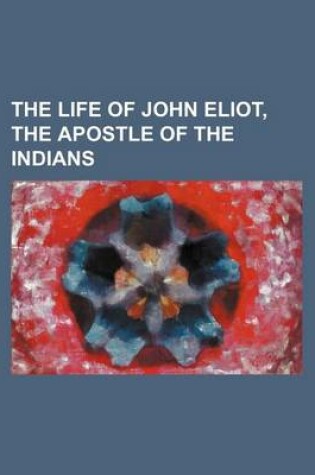 Cover of The Life of John Eliot, the Apostle of the Indians