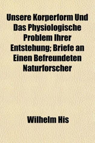 Cover of Unsere Korperform Und Das Physiologische Problem Ihrer Entstehung; Briefe an Einen Befreundeten Naturforscher