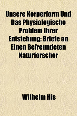 Book cover for Unsere Korperform Und Das Physiologische Problem Ihrer Entstehung; Briefe an Einen Befreundeten Naturforscher