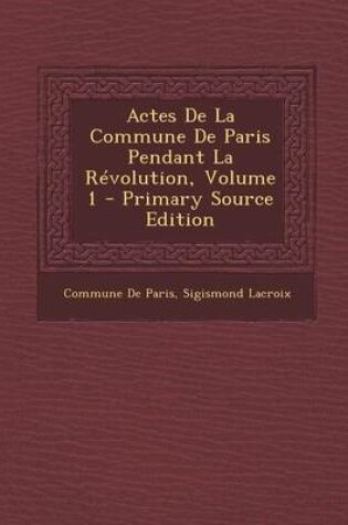 Cover of Actes de La Commune de Paris Pendant La Revolution, Volume 1