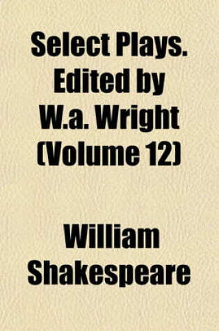 Cover of Select Plays. Edited by W.A. Wright (Volume 12)