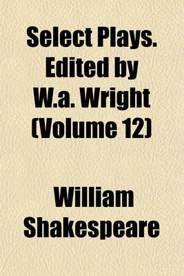 Book cover for Select Plays. Edited by W.A. Wright (Volume 12)