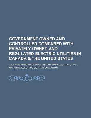 Book cover for Government Owned and Controlled Compared with Privately Owned and Regulated Electric Utilities in Canada & the United States