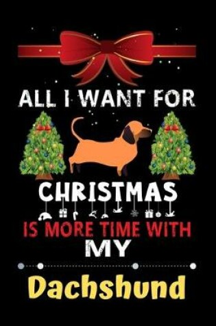 Cover of All I want for Christmas is more time with my Dachshund