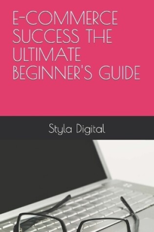 Cover of E-Commerce Success the Ultimate Beginner's Guide