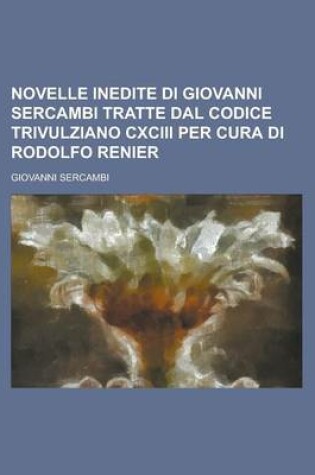 Cover of Novelle Inedite Di Giovanni Sercambi Tratte Dal Codice Trivulziano CXCIII Per Cura Di Rodolfo Renier; Tratte Dal Codice Trivulziano CXCIII