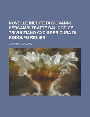 Book cover for Novelle Inedite Di Giovanni Sercambi Tratte Dal Codice Trivulziano CXCIII Per Cura Di Rodolfo Renier; Tratte Dal Codice Trivulziano CXCIII