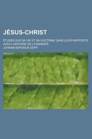 Cover of Jesus-Christ; Etudes Sur Sa Vie Et Sa Doctrine Dans Leurs Rapports Avec L'Histoire de L'Humanite