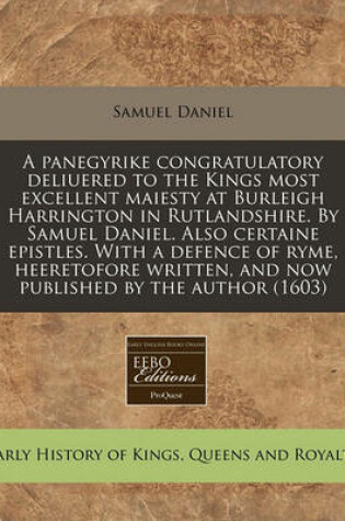 Cover of A Panegyrike Congratulatory Deliuered to the Kings Most Excellent Maiesty at Burleigh Harrington in Rutlandshire. by Samuel Daniel. Also Certaine Epistles. with a Defence of Ryme, Heeretofore Written, and Now Published by the Author (1603)