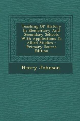 Cover of Teaching of History in Elementary and Secondary Schools with Applications to Allied Studies - Primary Source Edition