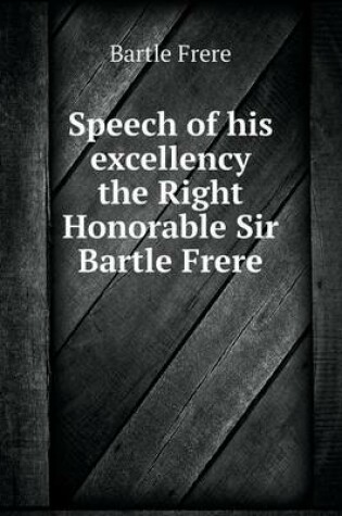 Cover of Speech of his excellency the Right Honorable Sir Bartle Frere