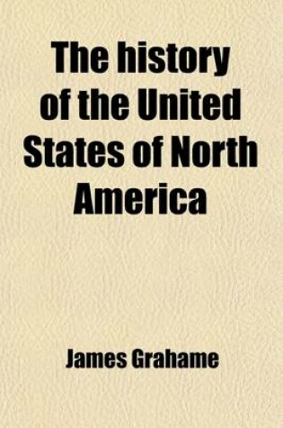 Cover of The History of the United States of North America Volume 2; From the Plantation of the British Colonies Till Their Assumption of National Independence