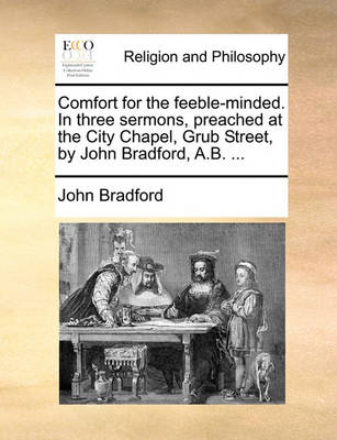 Book cover for Comfort for the Feeble-Minded. in Three Sermons, Preached at the City Chapel, Grub Street, by John Bradford, A.B. ...