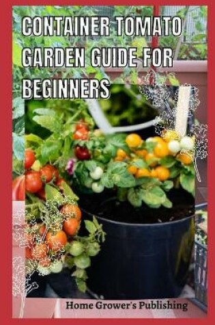 Cover of Container Tomato Garden Guide For Beginners