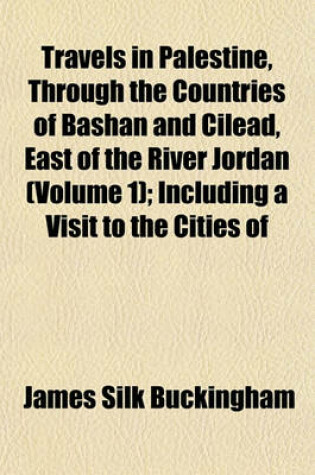 Cover of Travels in Palestine, Through the Countries of Bashan and Cilead, East of the River Jordan (Volume 1); Including a Visit to the Cities of