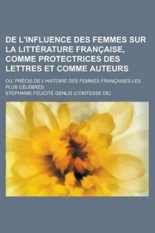 Cover of de L'Influence Des Femmes Sur La Litterature Francaise, Comme Protectrices Des Lettres Et Comme Auteurs; Ou, Precis de L'Histoire Des Femmes Francaises Les Plus Celebres